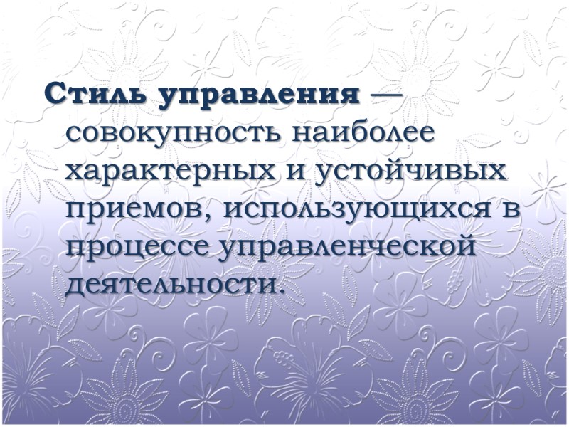 Стиль управления — совокупность наиболее характерных и устойчивых приемов, использующихся в процессе управленческой деятельности.